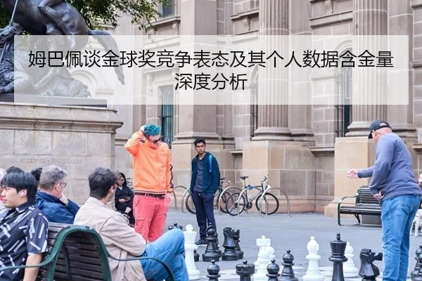 姆巴佩谈金球奖竞争表态及其个人数据含金量深度分析